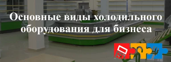 Основные виды холодильного оборудования для бизнеса