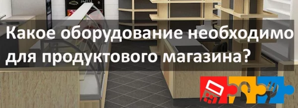 Какое оборудование необходимо для продуктового магазина?